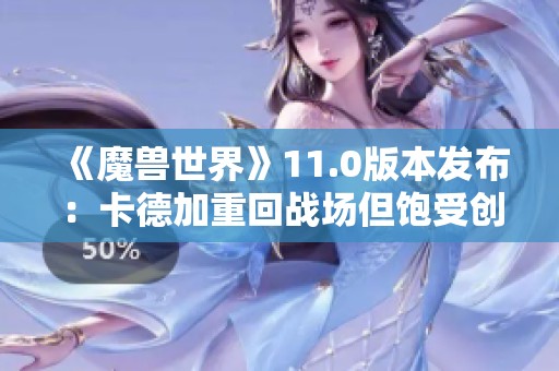 《魔兽世界》11.0版本发布：卡德加重回战场但饱受创伤