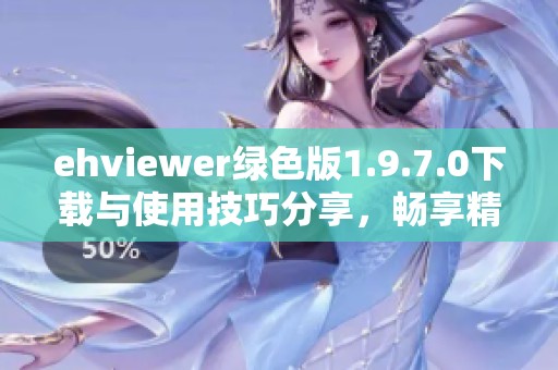 ehviewer绿色版1.9.7.0下载与使用技巧分享，畅享精彩内容