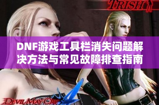 DNF游戏工具栏消失问题解决方法与常见故障排查指南