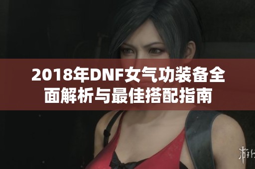 2018年DNF女气功装备全面解析与最佳搭配指南