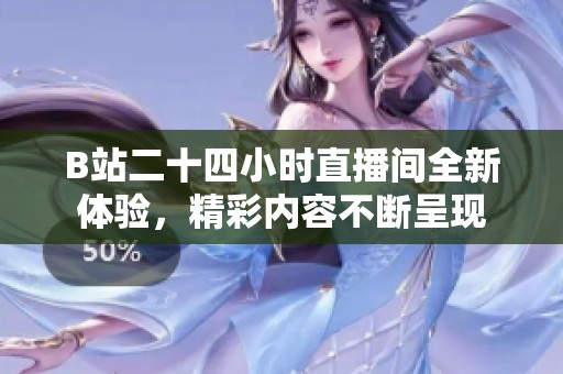 B站二十四小时直播间全新体验，精彩内容不断呈现