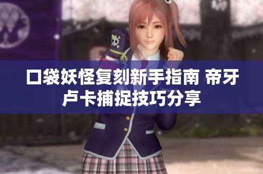 口袋妖怪复刻新手指南 帝牙卢卡捕捉技巧分享