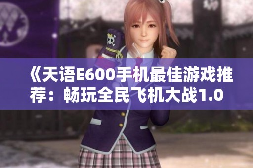 《天语E600手机最佳游戏推荐：畅玩全民飞机大战1.0.139版本》