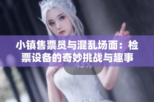 小镇售票员与混乱场面：检票设备的奇妙挑战与趣事