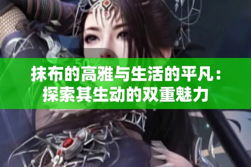 抹布的高雅与生活的平凡：探索其生动的双重魅力