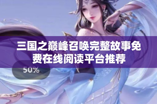 三国之巅峰召唤完整故事免费在线阅读平台推荐