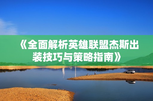 《全面解析英雄联盟杰斯出装技巧与策略指南》