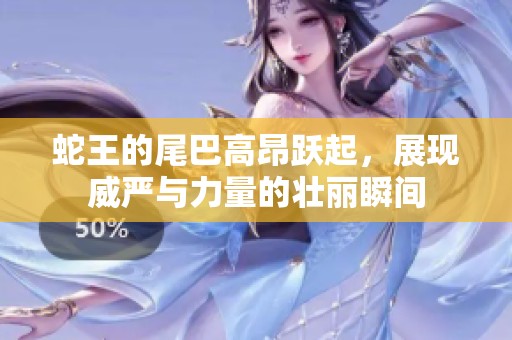 蛇王的尾巴高昂跃起，展现威严与力量的壮丽瞬间