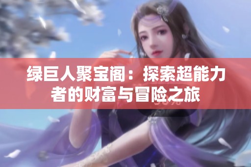 绿巨人聚宝阁：探索超能力者的财富与冒险之旅