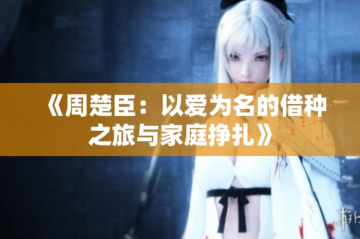 《周楚臣：以爱为名的借种之旅与家庭挣扎》