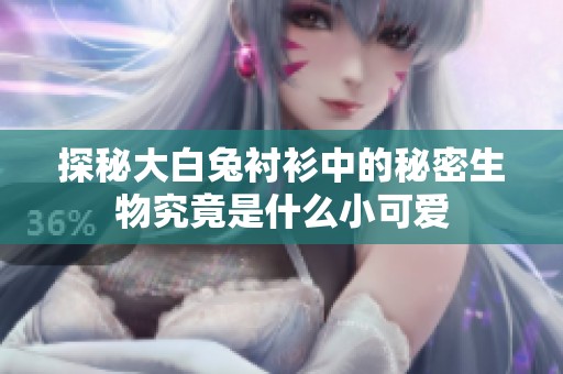探秘大白兔衬衫中的秘密生物究竟是什么小可爱