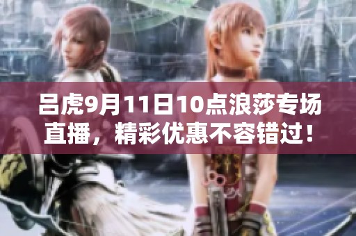 吕虎9月11日10点浪莎专场直播，精彩优惠不容错过！