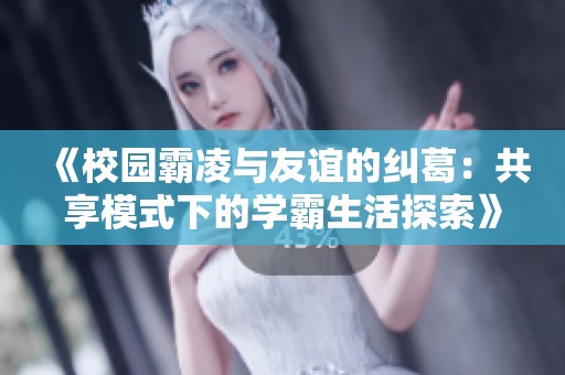 《校园霸凌与友谊的纠葛：共享模式下的学霸生活探索》
