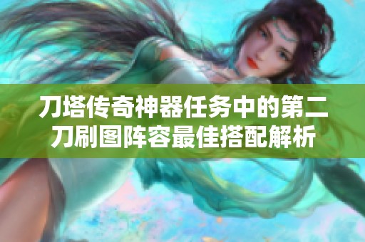 刀塔传奇神器任务中的第二刀刷图阵容最佳搭配解析