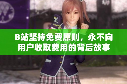 B站坚持免费原则，永不向用户收取费用的背后故事