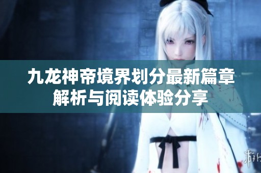 九龙神帝境界划分最新篇章解析与阅读体验分享