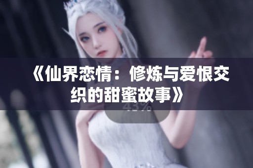 《仙界恋情：修炼与爱恨交织的甜蜜故事》