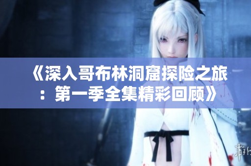 《深入哥布林洞窟探险之旅：第一季全集精彩回顾》