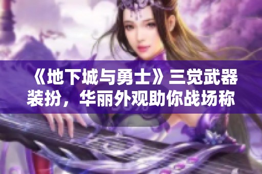 《地下城与勇士》三觉武器装扮，华丽外观助你战场称霸