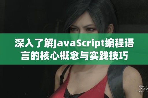 深入了解JavaScript编程语言的核心概念与实践技巧