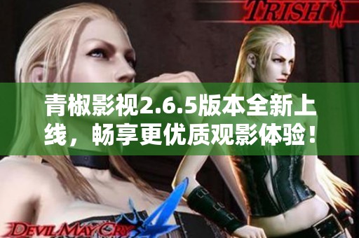 青椒影视2.6.5版本全新上线，畅享更优质观影体验！