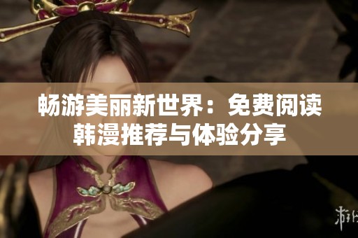 畅游美丽新世界：免费阅读韩漫推荐与体验分享