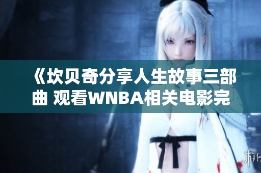 《坎贝奇分享人生故事三部曲 观看WNBA相关电影完全免费》