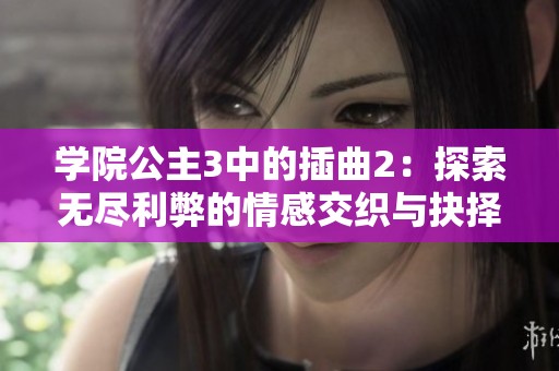 学院公主3中的插曲2：探索无尽利弊的情感交织与抉择