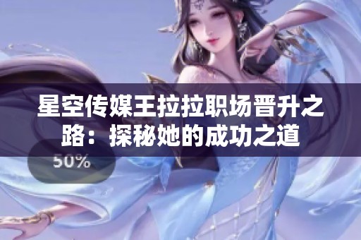 星空传媒王拉拉职场晋升之路：探秘她的成功之道