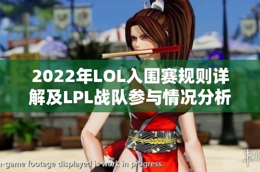 2022年LOL入围赛规则详解及LPL战队参与情况分析