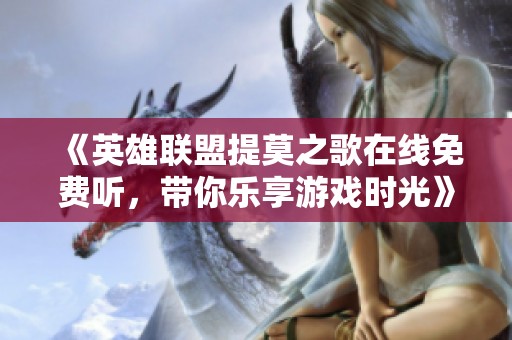 《英雄联盟提莫之歌在线免费听，带你乐享游戏时光》