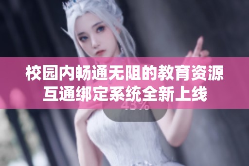 校园内畅通无阻的教育资源互通绑定系统全新上线