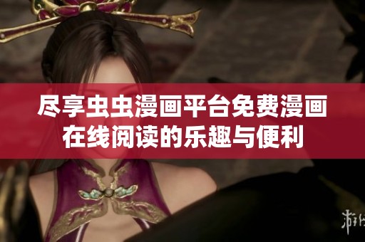 尽享虫虫漫画平台免费漫画在线阅读的乐趣与便利