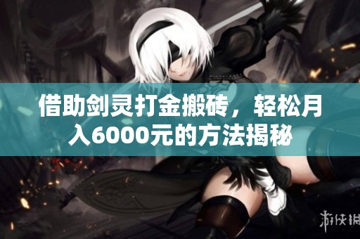 借助剑灵打金搬砖，轻松月入6000元的方法揭秘