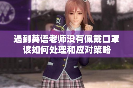 遇到英语老师没有佩戴口罩该如何处理和应对策略