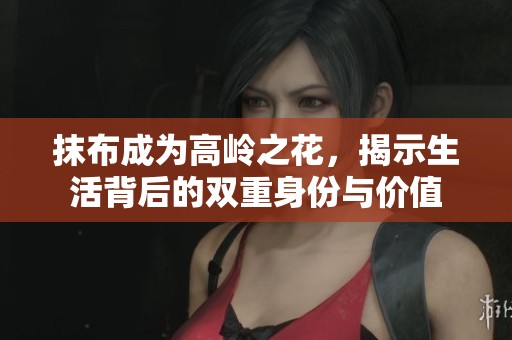 抹布成为高岭之花，揭示生活背后的双重身份与价值