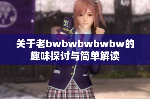 关于老bwbwbwbwbw的趣味探讨与简单解读