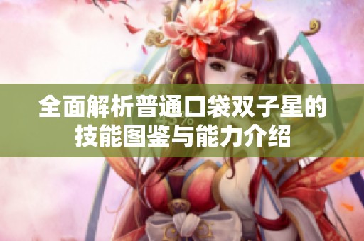 全面解析普通口袋双子星的技能图鉴与能力介绍