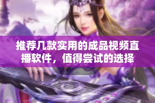 推荐几款实用的成品视频直播软件，值得尝试的选择