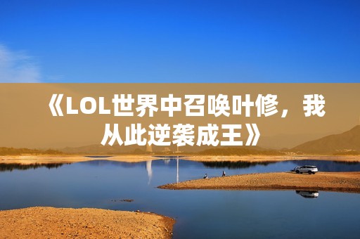 《LOL世界中召唤叶修，我从此逆袭成王》