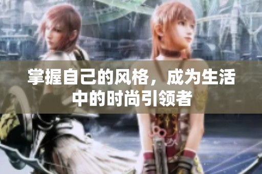 掌握自己的风格，成为生活中的时尚引领者