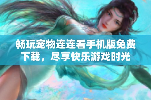 畅玩宠物连连看手机版免费下载，尽享快乐游戏时光