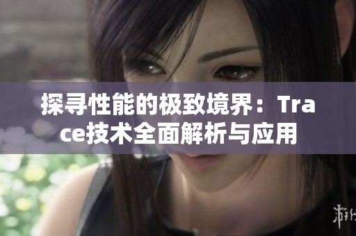 探寻性能的极致境界：Trace技术全面解析与应用