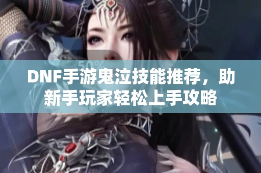 DNF手游鬼泣技能推荐，助新手玩家轻松上手攻略