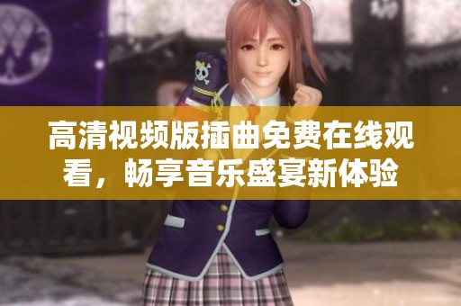 高清视频版插曲免费在线观看，畅享音乐盛宴新体验