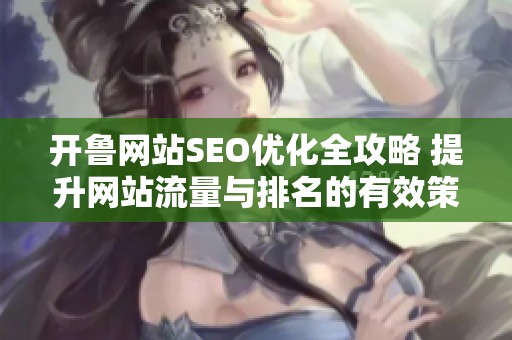 开鲁网站SEO优化全攻略 提升网站流量与排名的有效策略