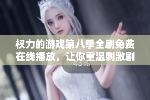 权力的游戏第八季全剧免费在线播放，让你重温刺激剧情与精彩战斗