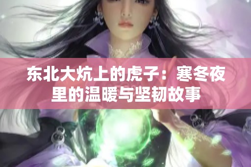 东北大炕上的虎子：寒冬夜里的温暖与坚韧故事
