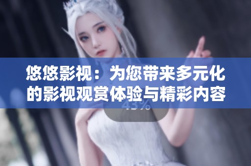 悠悠影视：为您带来多元化的影视观赏体验与精彩内容
