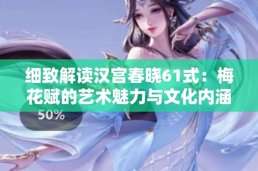 细致解读汉宫春晓61式：梅花赋的艺术魅力与文化内涵